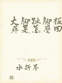 大脚趾脚板底下疼是怎么回事儿