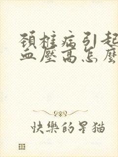 颈椎病引起头晕血压高怎么治疗最好的方法