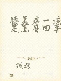 膝盖疼一凉就疼是怎么回事