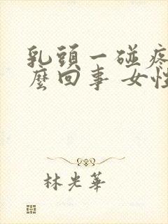 乳头一碰疼是怎么回事 女性