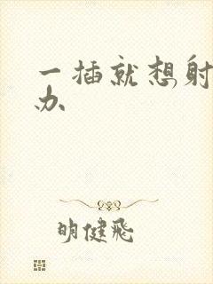 一插就想射怎么办