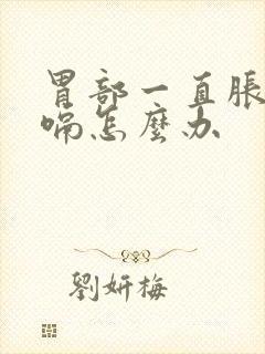 胃部一直胀气打嗝怎么办