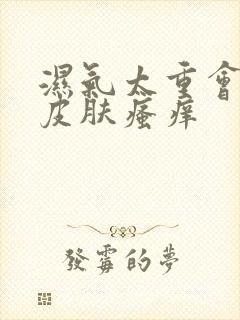 湿气太重会小腿皮肤瘙痒