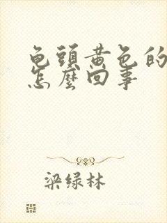 龟头黄色的脓是怎么回事