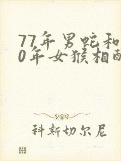 77年男蛇和80年女猴相配婚姻如何