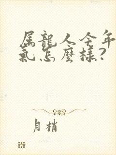 属龙人今年的运气怎么样?