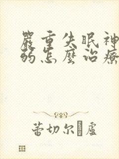 严重失眠神经衰弱怎么治疗