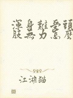 浑身难受头晕四肢无力怎么办