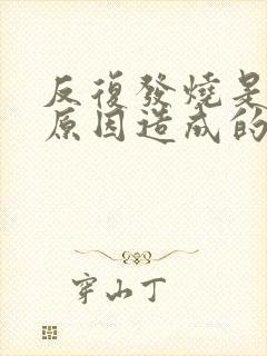 反复发烧是什么原因造成的封面