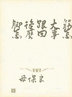 脚后跟大筋疼是怎么回事怎么办