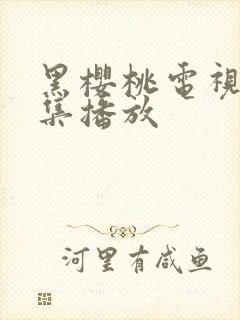 黑樱桃电视剧全集播放