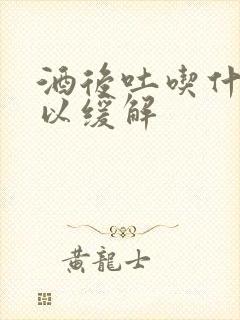 酒后吐吃什么可以缓解