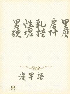 男性乳房里面有硬块挂什么科封面