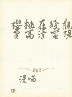 樱桃在线观看免费高清电视剧红荣耀