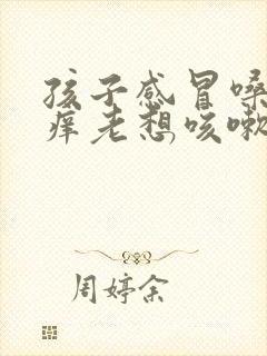 孩子感冒嗓子痒痒老想咳嗽怎么办