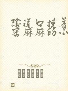 阴道口摸着有密密麻麻的小疙瘩