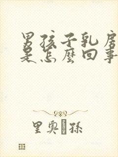 男孩子乳房偏大是怎么回事