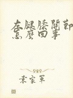 左腿膝关节疼是怎么回事