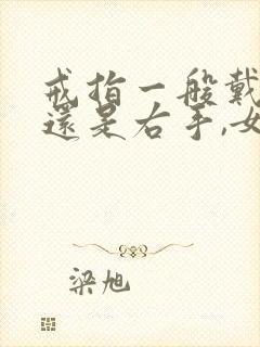 戒指一般戴左手还是右手,女