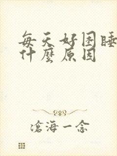 每天好困睡不醒什么原因