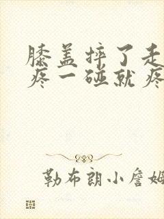 膝盖摔了走路不疼一碰就疼