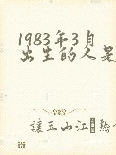 1983年3月出生的人是什么命