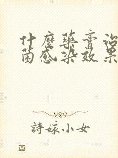 什么药膏治疗真菌感染效果比较好