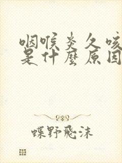 咽喉炎久咳不愈是什么原因