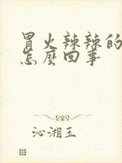 胃火辣辣的烧是怎么回事