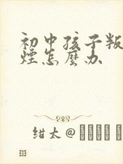 初中孩子叛逆抽烟怎么办