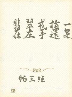 翡翠戒指一般戴在左手还是右手