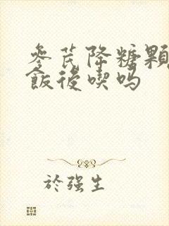 参芪降糖颗粒是饭后吃吗