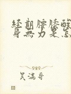 经期腰膝酸软浑身无力是怎么回事