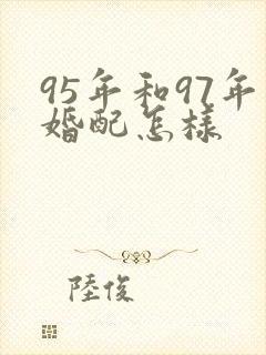 95年和97年婚配怎样