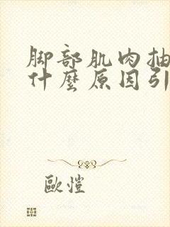 脚部肌肉抽筋是什么原因引起的