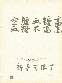 空腹血糖高餐后血糖不高怎么办