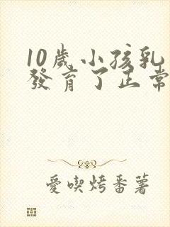 10岁小孩乳房发育了正常吗