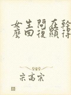 女生问在干嘛怎么回复显得高情商