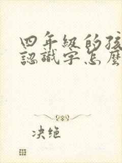 四年级的孩子不认识字怎么办