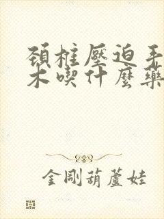 颈椎压迫手臂麻木吃什么药