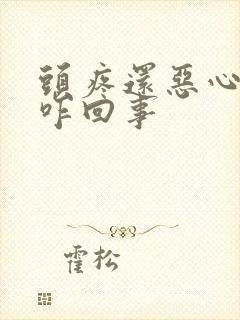 头疼还恶心想吐咋回事