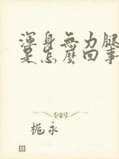 浑身无力腿发软是怎么回事封面