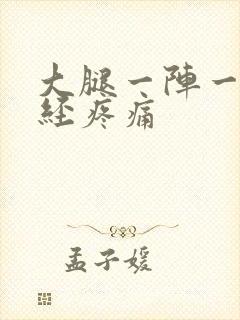 大腿一阵一阵神经疼痛