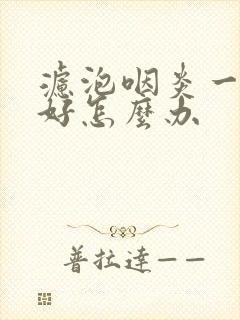 滤泡咽炎一直不好怎么办