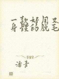 一款好用又不伤身体的脱毛膏推荐