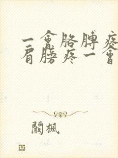 一会胳膊疼一会肩膀疼一会膝盖疼