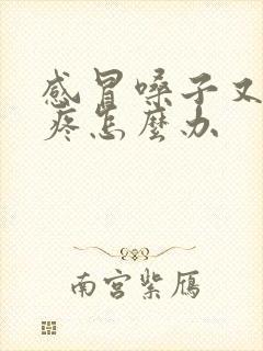 感冒嗓子又痒又疼怎么办