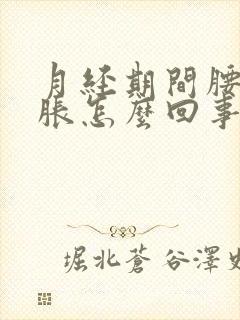 月经期间腰部酸胀怎么回事