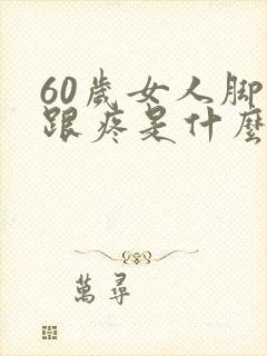 60岁女人脚后跟疼是什么原因