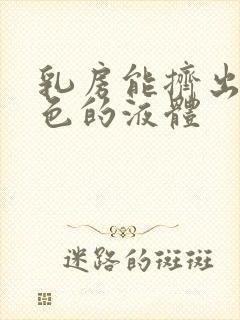 乳房能挤出乳白色的液体